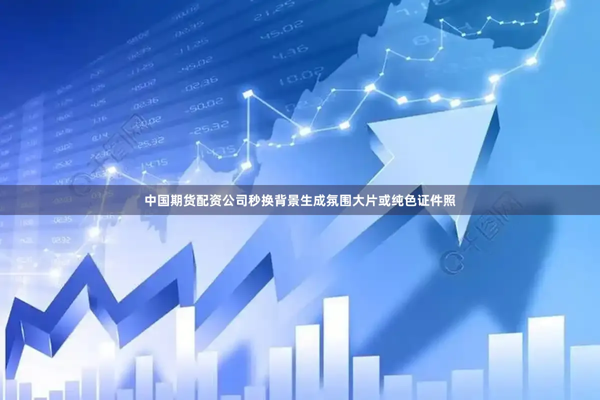 中国期货配资公司秒换背景生成氛围大片或纯色证件照