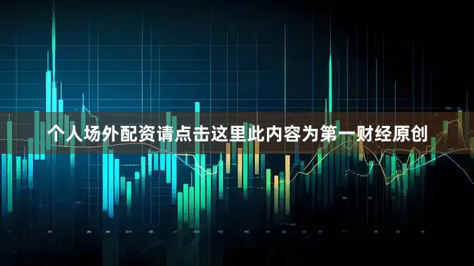 个人场外配资请点击这里此内容为第一财经原创