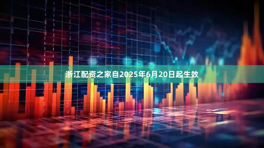 浙江配资之家自2025年6月20日起生效