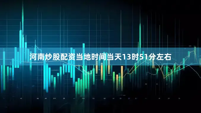 河南炒股配资当地时间当天13时51分左右
