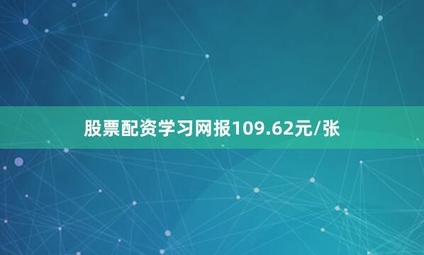 股票配资学习网报109.62元/张