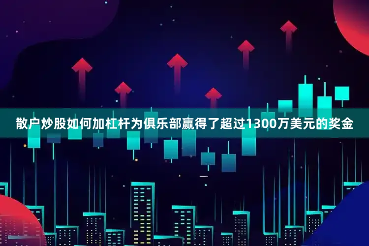 散户炒股如何加杠杆为俱乐部赢得了超过1300万美元的奖金