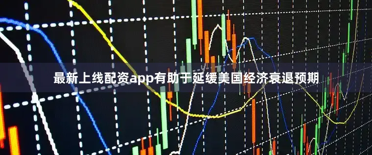 最新上线配资app有助于延缓美国经济衰退预期