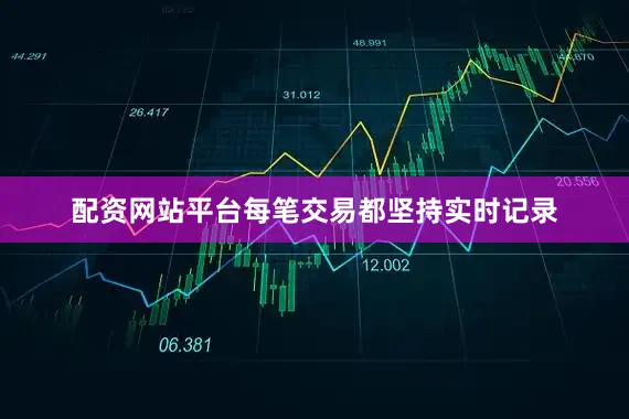 配资网站平台每笔交易都坚持实时记录
