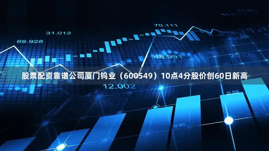 股票配资靠谱公司厦门钨业（600549）10点4分股价创60日新高
