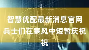 智慧优配最新消息官网兵士们在寒风中短暂庆祝