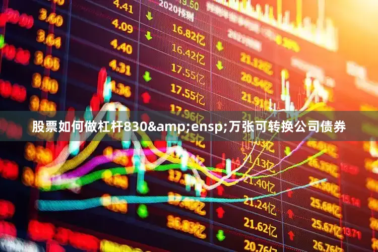 股票如何做杠杆830&ensp;万张可转换公司债券