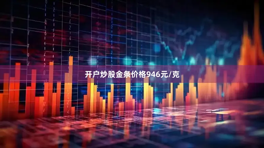 开户炒股金条价格946元/克