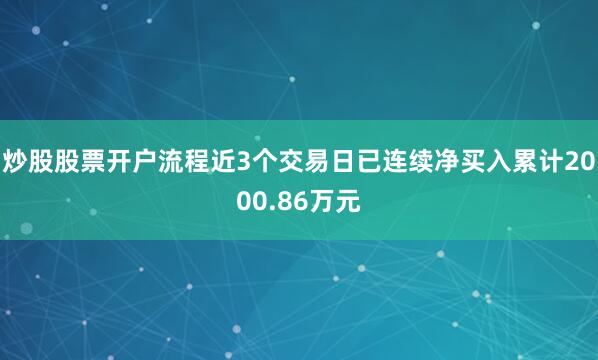 炒股股票开户流程近3个交易日已连续净买入累计2000.86万元