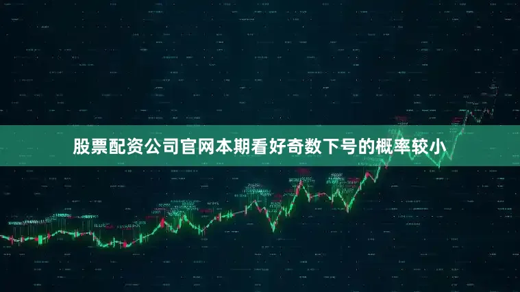 股票配资公司官网本期看好奇数下号的概率较小